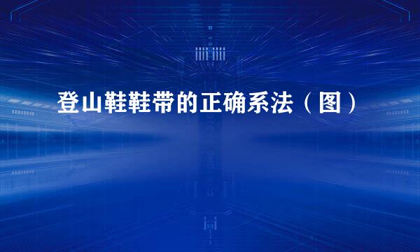 登山鞋鞋带的正确系法（图）