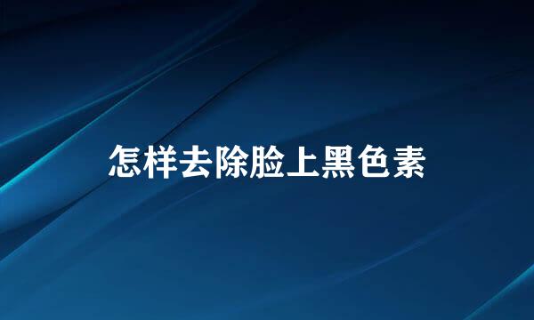 怎样去除脸上黑色素
