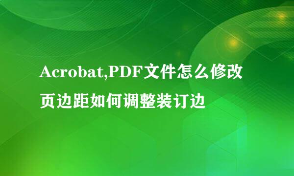 Acrobat,PDF文件怎么修改页边距如何调整装订边