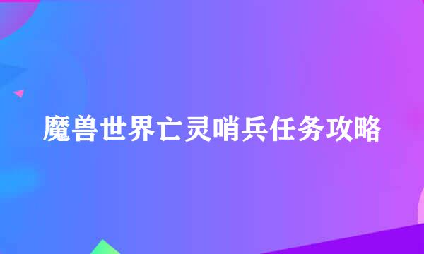 魔兽世界亡灵哨兵任务攻略
