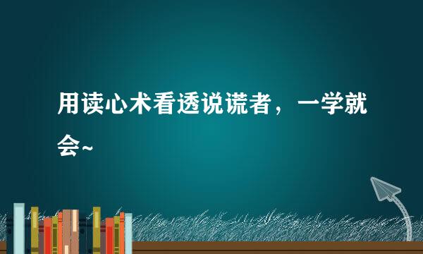 用读心术看透说谎者，一学就会~