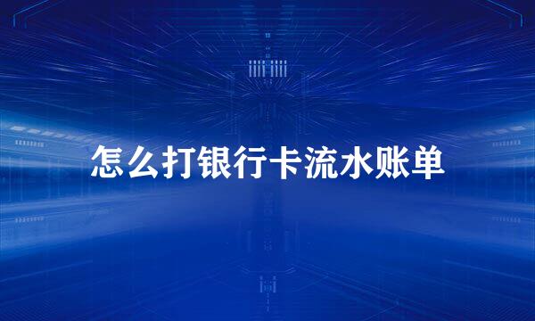 怎么打银行卡流水账单