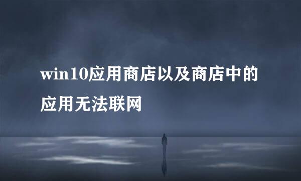win10应用商店以及商店中的应用无法联网