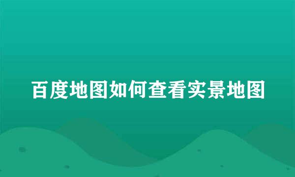 百度地图如何查看实景地图