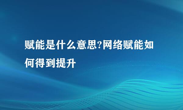 赋能是什么意思?网络赋能如何得到提升