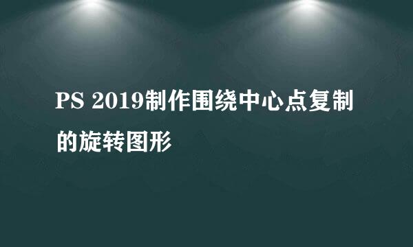PS 2019制作围绕中心点复制的旋转图形