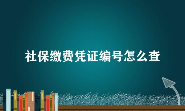 社保缴费凭证编号怎么查