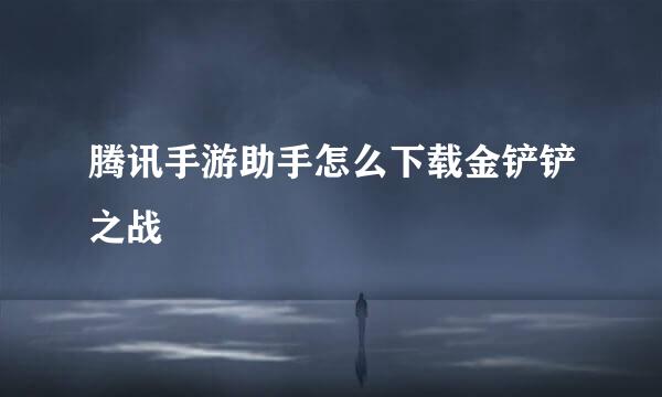 腾讯手游助手怎么下载金铲铲之战