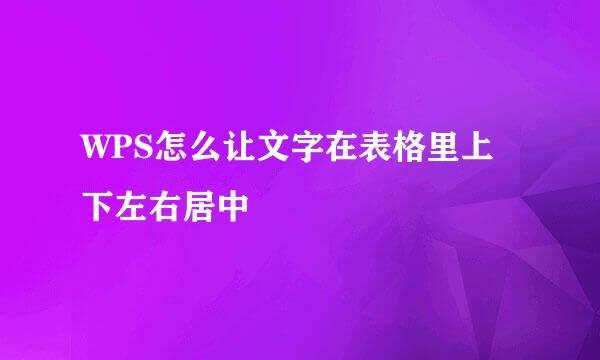 WPS怎么让文字在表格里上下左右居中