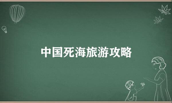 中国死海旅游攻略