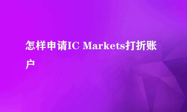 怎样申请IC Markets打折账户