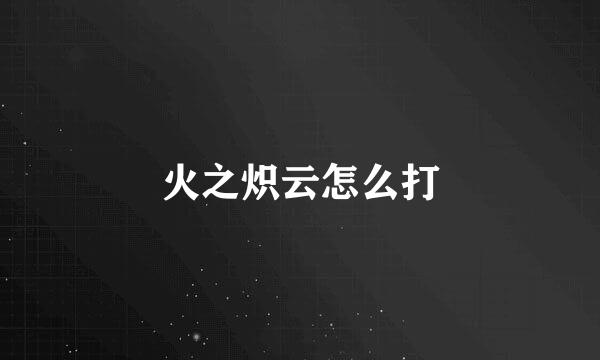 火之炽云怎么打
