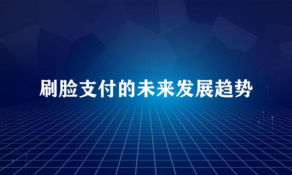 刷脸支付的未来发展趋势