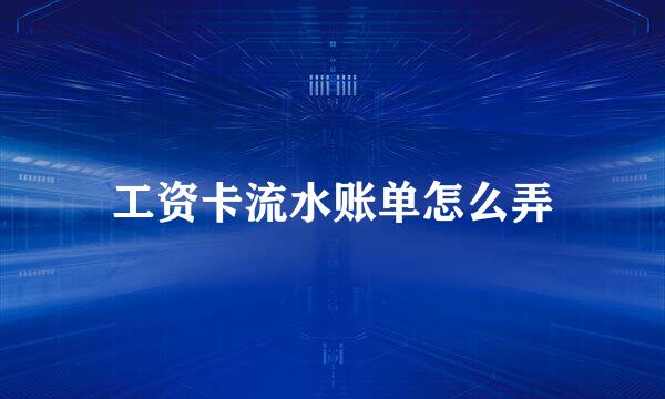 工资卡流水账单怎么弄