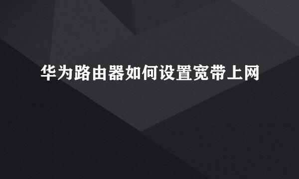 华为路由器如何设置宽带上网