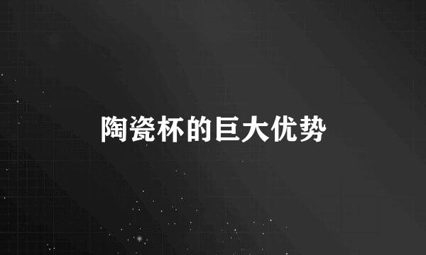 陶瓷杯的巨大优势