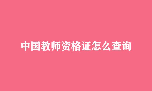 中国教师资格证怎么查询