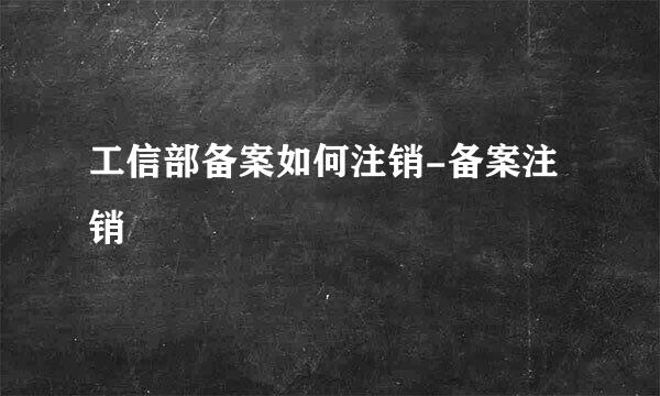 工信部备案如何注销-备案注销