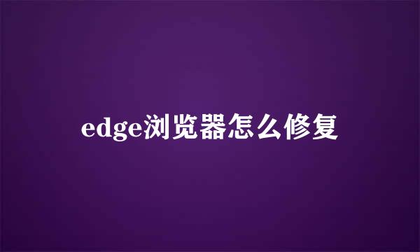 edge浏览器怎么修复