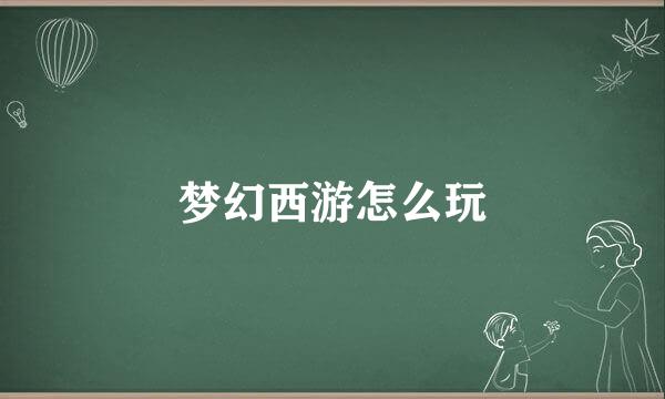 梦幻西游怎么玩