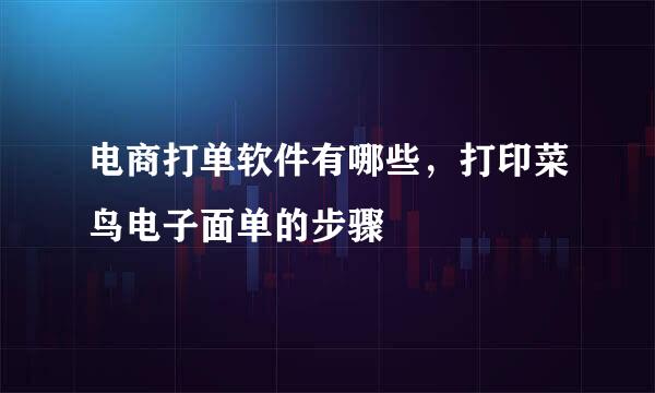 电商打单软件有哪些，打印菜鸟电子面单的步骤