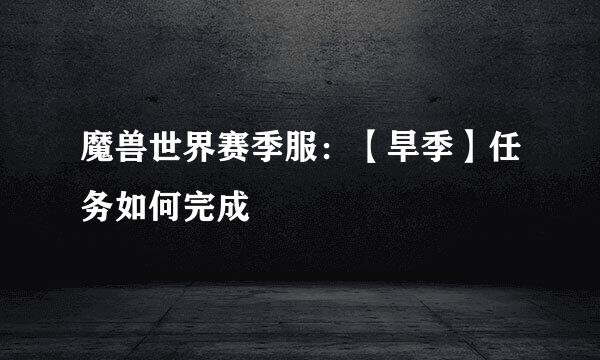 魔兽世界赛季服：【旱季】任务如何完成