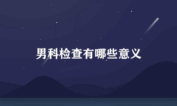 男科检查有哪些意义