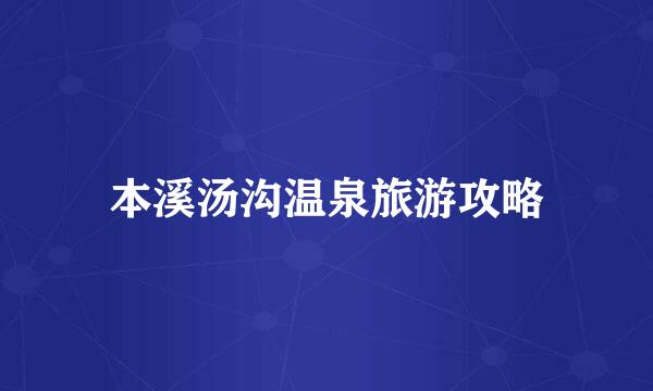 本溪汤沟温泉旅游攻略