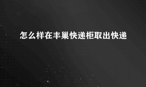 怎么样在丰巢快递柜取出快递