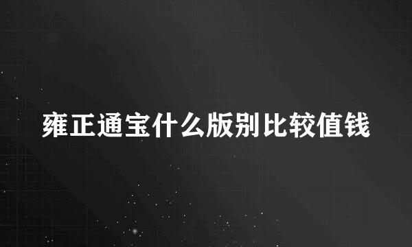雍正通宝什么版别比较值钱