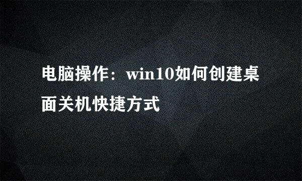 电脑操作：win10如何创建桌面关机快捷方式
