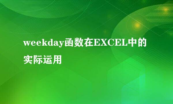 weekday函数在EXCEL中的实际运用