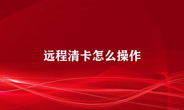 远程清卡怎么操作