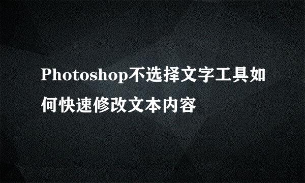 Photoshop不选择文字工具如何快速修改文本内容