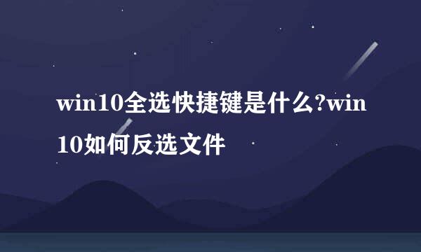 win10全选快捷键是什么?win10如何反选文件