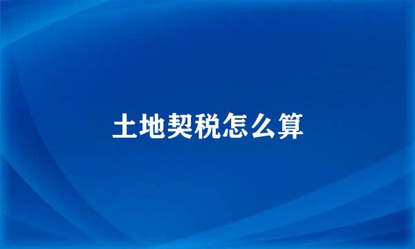 土地契税怎么算
