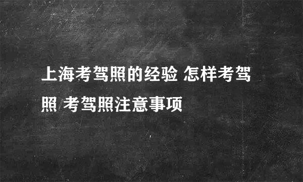 上海考驾照的经验 怎样考驾照 考驾照注意事项
