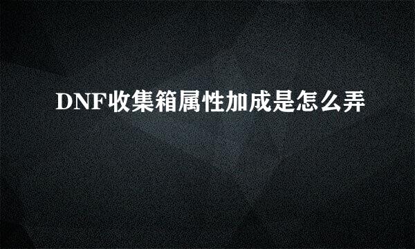 DNF收集箱属性加成是怎么弄