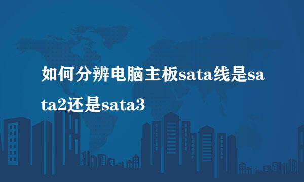 如何分辨电脑主板sata线是sata2还是sata3