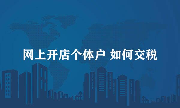 网上开店个体户 如何交税