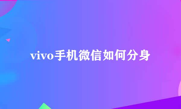 vivo手机微信如何分身