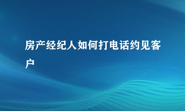 房产经纪人如何打电话约见客户
