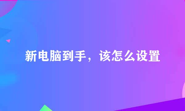 新电脑到手，该怎么设置