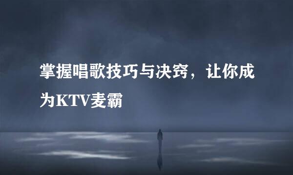 掌握唱歌技巧与决窍，让你成为KTV麦霸