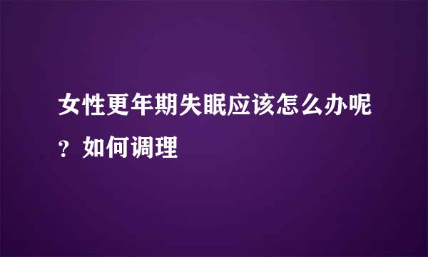 女性更年期失眠应该怎么办呢？如何调理