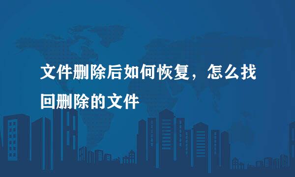 文件删除后如何恢复，怎么找回删除的文件