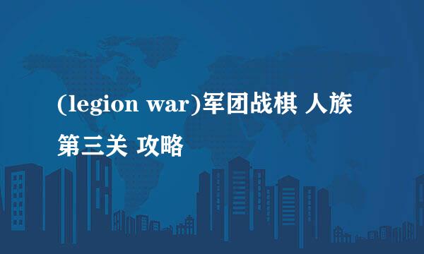 (legion war)军团战棋 人族 第三关 攻略