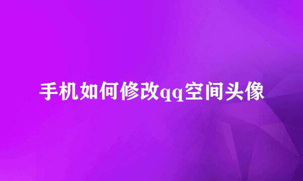 手机如何修改qq空间头像