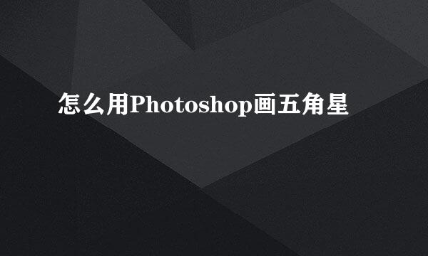 怎么用Photoshop画五角星