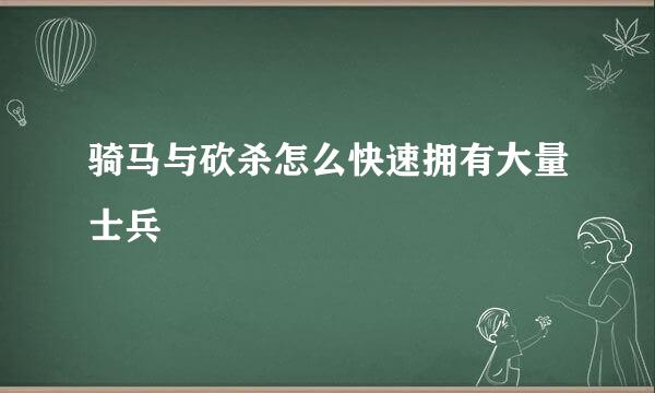 骑马与砍杀怎么快速拥有大量士兵